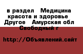  в раздел : Медицина, красота и здоровье » Другое . Амурская обл.,Свободный г.